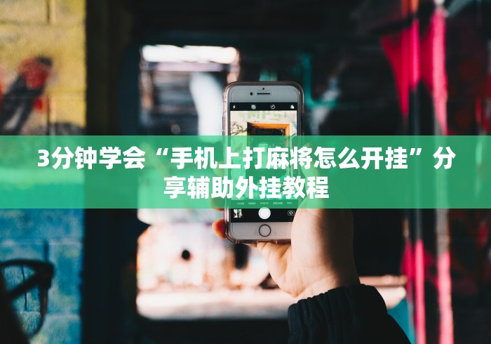 3分钟学会“手机上打麻将怎么开挂”分享辅助外挂教程