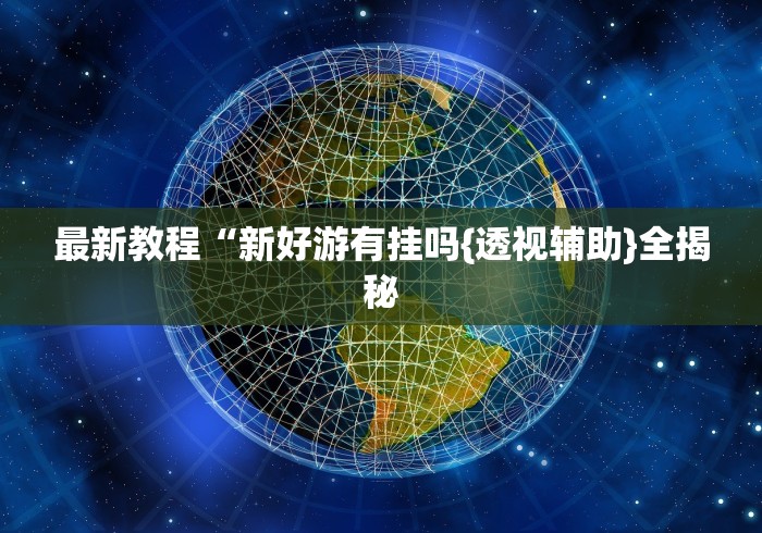 最新教程“新好游有挂吗{透视辅助}全揭秘