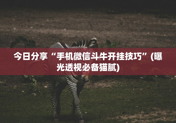 今日分享“手机微信斗牛开挂技巧	”(曝光透视必备猫腻)