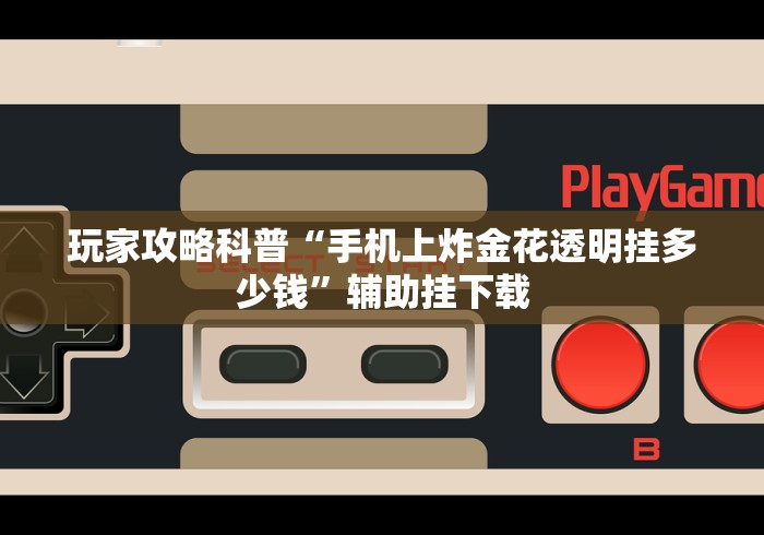 玩家攻略科普“手机上炸金花透明挂多少钱”辅助挂下载