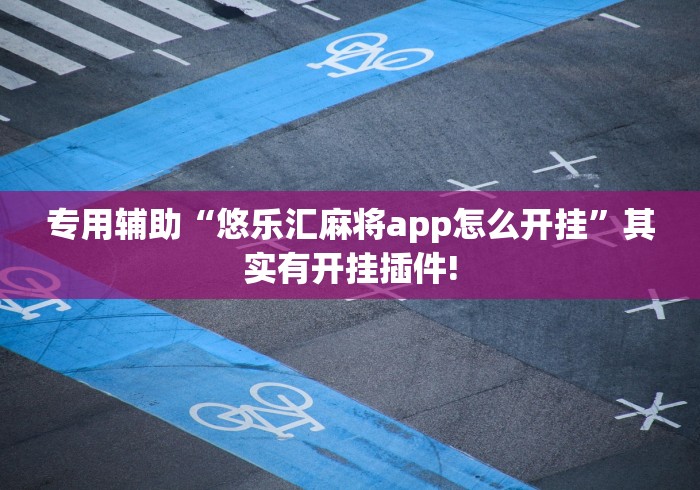 专用辅助“悠乐汇麻将app怎么开挂”其实有开挂插件!