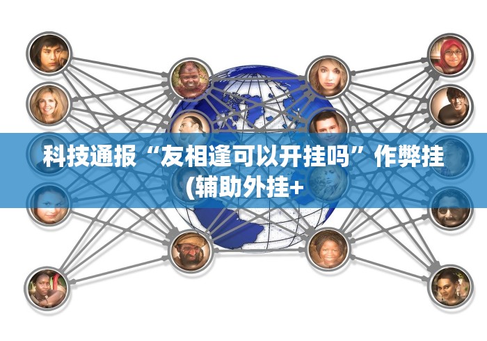 科技通报“友相逢可以开挂吗”作弊挂(辅助外挂+