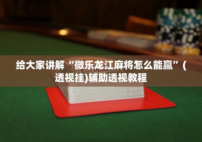 给大家讲解“微乐龙江麻将怎么能赢”(透视挂)辅助透视教程