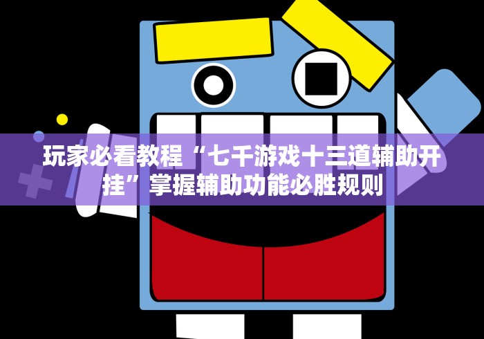 玩家必看教程“七千游戏十三道辅助开挂	”掌握辅助功能必胜规则