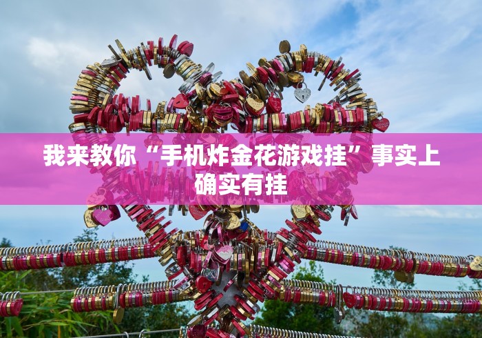 我来教你“手机炸金花游戏挂	”事实上确实有挂