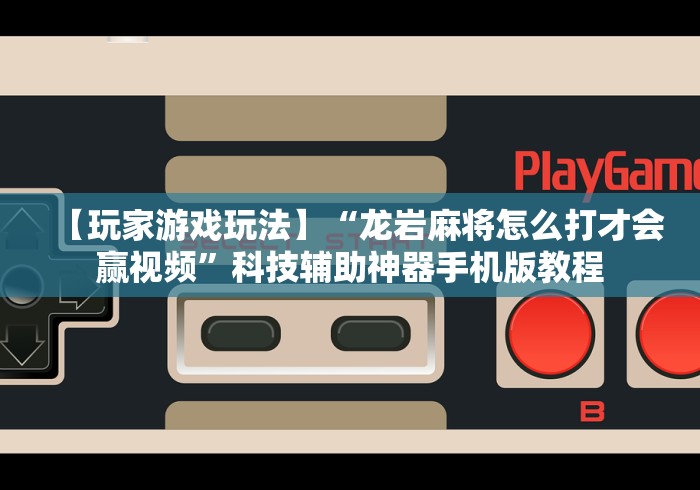 【玩家游戏玩法】“龙岩麻将怎么打才会赢视频”科技辅助神器手机版教程