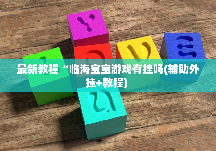 最新教程“临海宝宝游戏有挂吗(辅助外挂+教程) 
