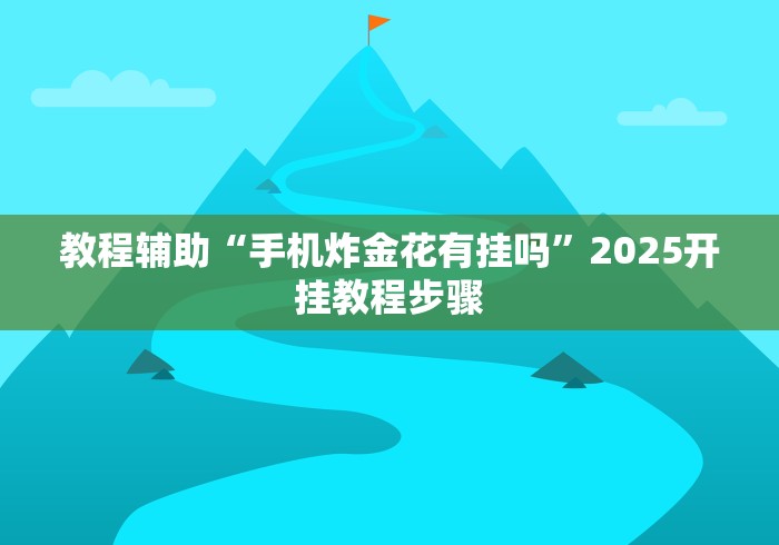 教程辅助“手机炸金花有挂吗”2025开挂教程步骤