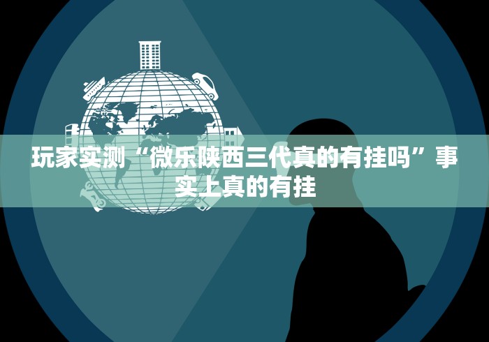 玩家实测“微乐陕西三代真的有挂吗”事实上真的有挂