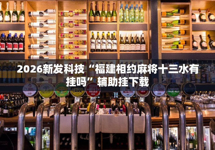 2026新发科技“福建相约麻将十三水有挂吗”辅助挂下载