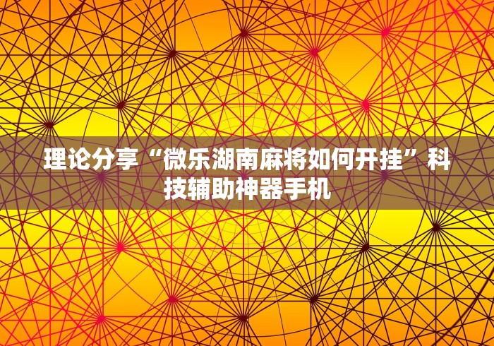 理论分享“微乐湖南麻将如何开挂	”科技辅助神器手机