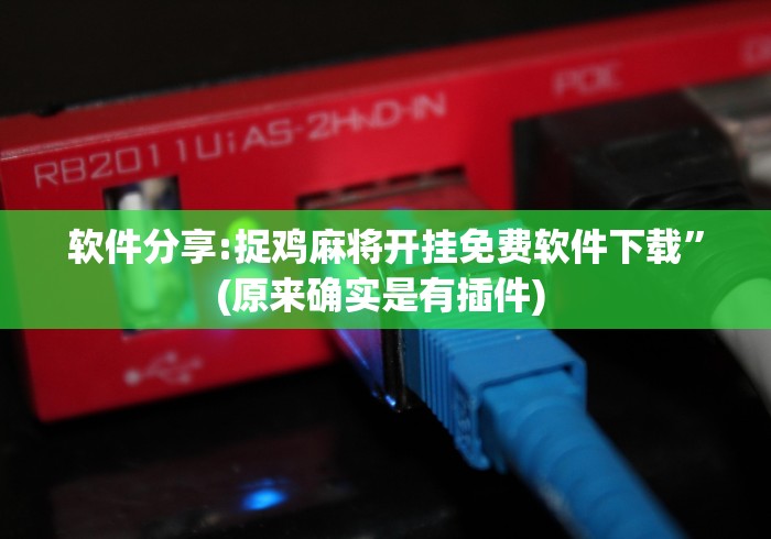软件分享:捉鸡麻将开挂免费软件下载	”(原来确实是有插件) 