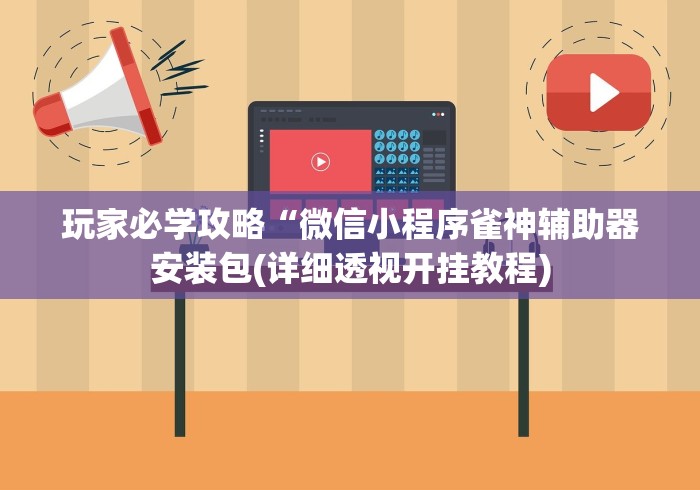 玩家必学攻略“微信小程序雀神辅助器安装包(详细透视开挂教程) 玩家必学攻略“微信小程序雀神辅助器安装包(详细透视开挂教程)