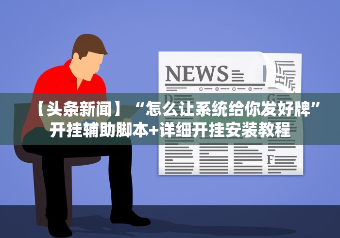 【头条新闻】“怎么让系统给你发好牌”开挂辅助脚本+详细开挂安装教程