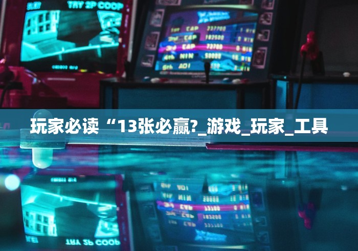 玩家必读“13张必赢?_游戏_玩家_工具