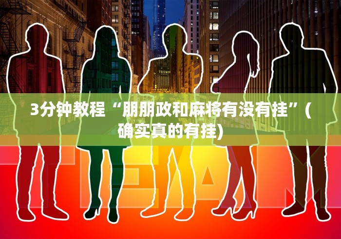 3分钟教程“朋朋政和麻将有没有挂”(确实真的有挂)