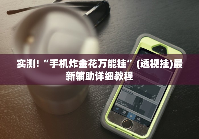 实测!“手机炸金花万能挂”(透视挂)最新辅助详细教程