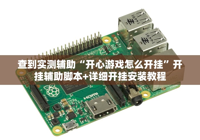 查到实测辅助“开心游戏怎么开挂	”开挂辅助脚本+详细开挂安装教程