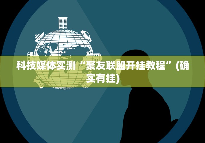 科技媒体实测“聚友联盟开挂教程”(确实有挂)