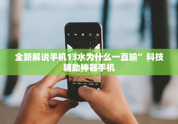 全新解说手机13水为什么一直输	”科技辅助神器手机