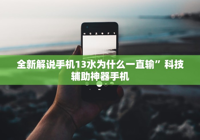 全新解说手机13水为什么一直输”科技辅助神器手机