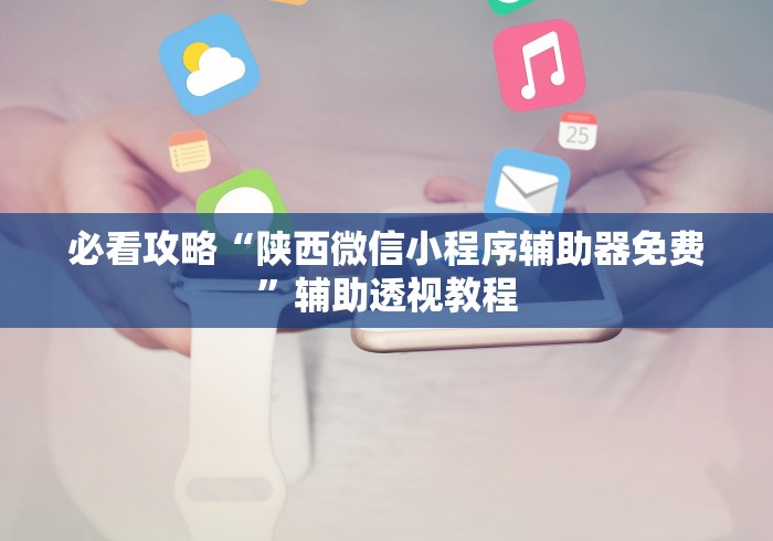 必看攻略“陕西微信小程序辅助器免费”辅助透视教程