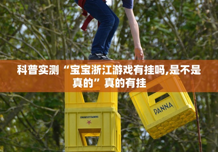 科普实测“宝宝浙江游戏有挂吗,是不是真的”真的有挂