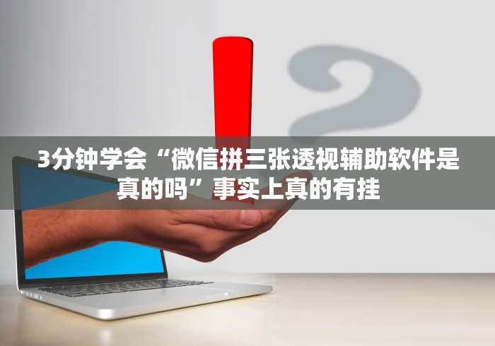 3分钟学会“微信拼三张透视辅助软件是真的吗”事实上真的有挂
