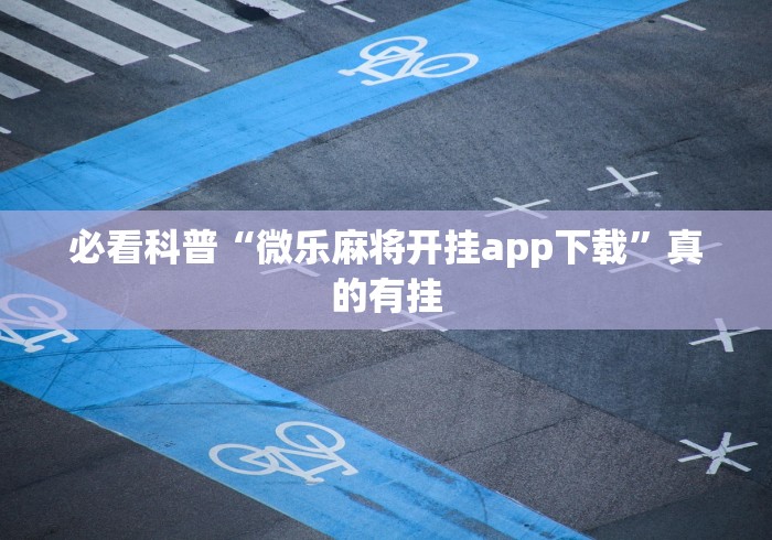 必看科普“微乐麻将开挂app下载”真的有挂