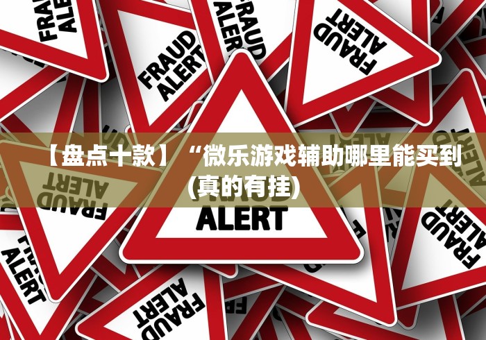 【盘点十款】“微乐游戏辅助哪里能买到(真的有挂)