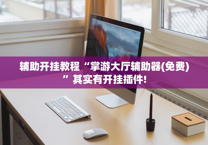 辅助开挂教程“掌游大厅辅助器(免费)	”其实有开挂插件!