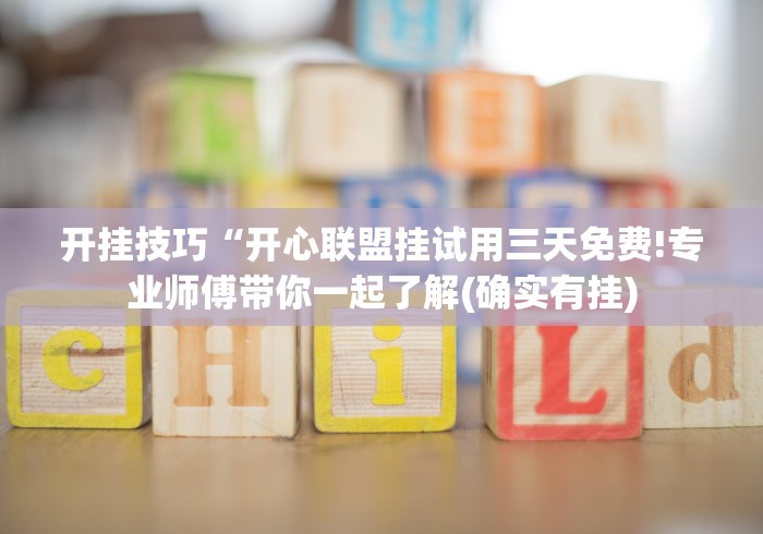 开挂技巧“开心联盟挂试用三天免费!专业师傅带你一起了解(确实有挂)