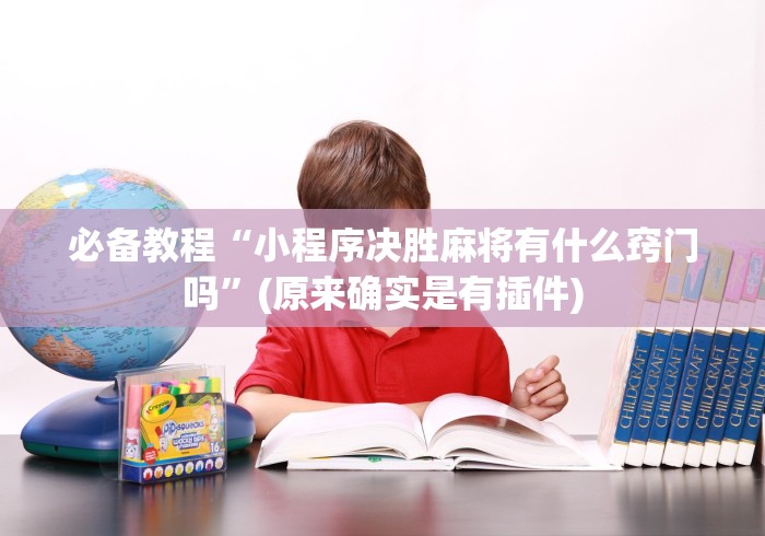 必备教程“小程序决胜麻将有什么窍门吗”(原来确实是有插件)