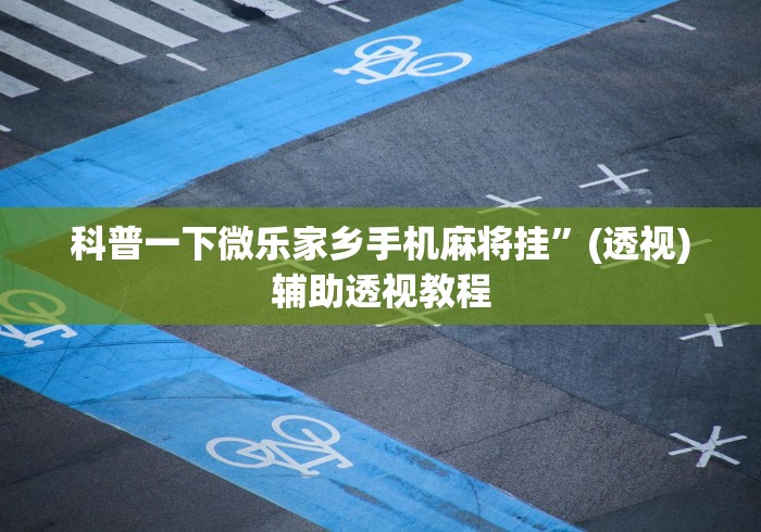科普一下微乐家乡手机麻将挂	”(透视)辅助透视教程