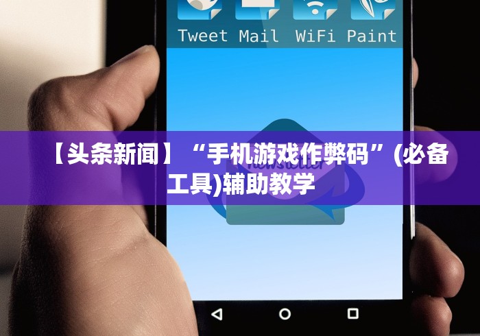 【头条新闻】“手机游戏作弊码”(必备工具)辅助教学
