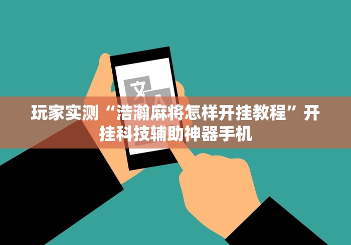 玩家实测“浩瀚麻将怎样开挂教程”开挂科技辅助神器手机