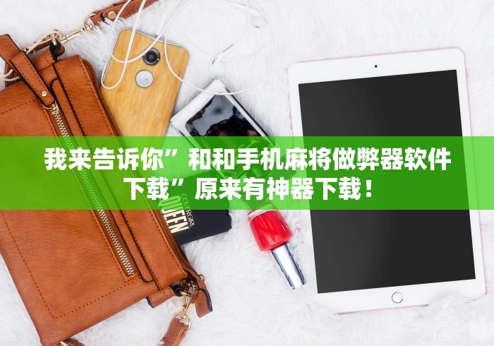 我来告诉你	”和和手机麻将做弊器软件下载”原来有神器下载！