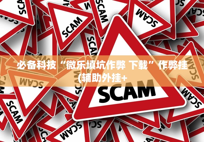 必备科技“微乐填坑作弊 下载	”作弊挂(辅助外挂+