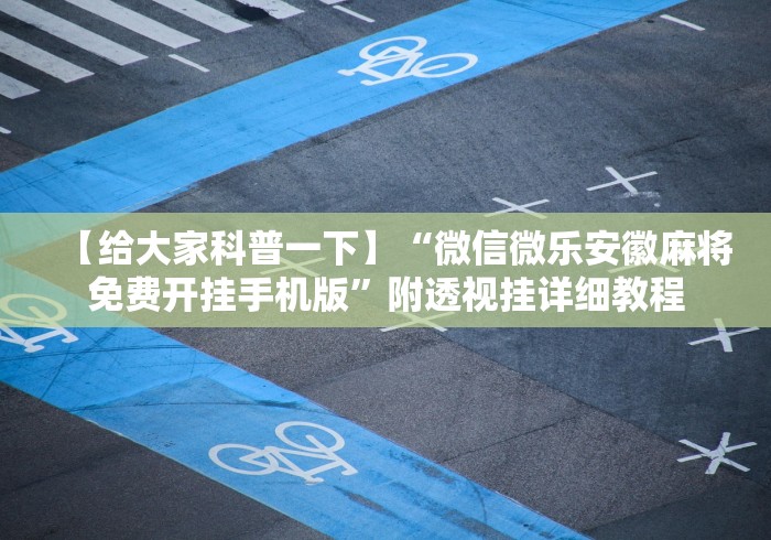 【给大家科普一下】“微信微乐安徽麻将免费开挂手机版”附透视挂详细教程
