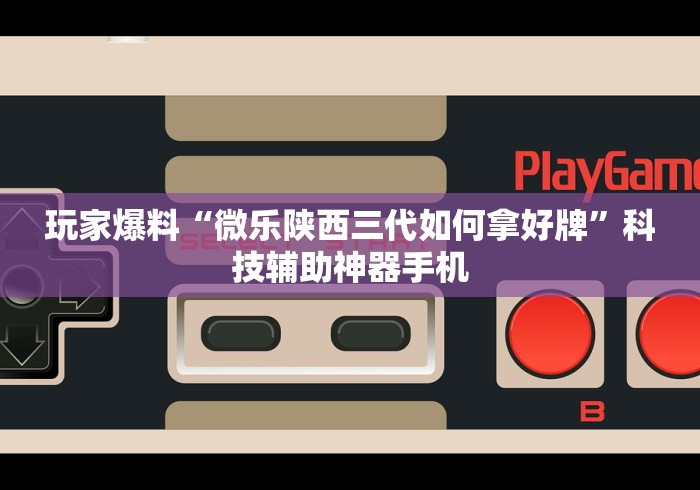 玩家爆料“微乐陕西三代如何拿好牌”科技辅助神器手机