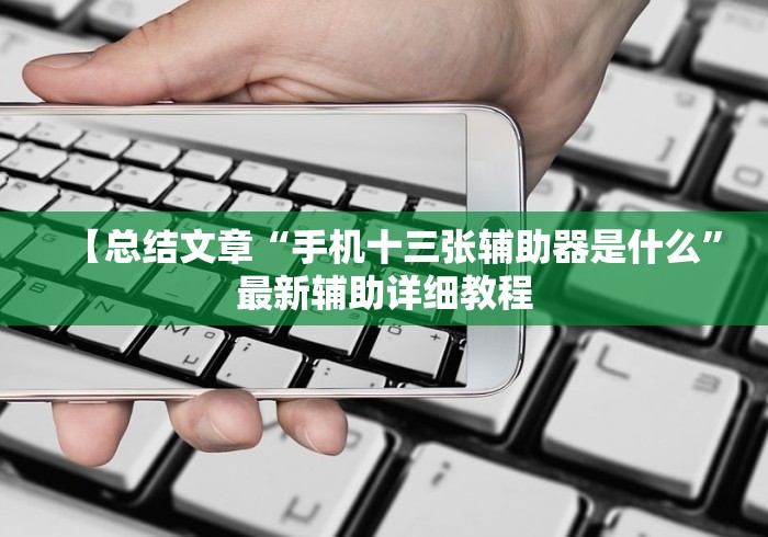 【总结文章“手机十三张辅助器是什么	”最新辅助详细教程