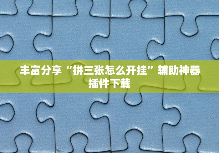 丰富分享“拼三张怎么开挂”辅助神器插件下载