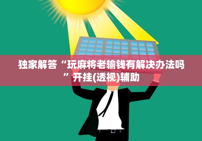 独家解答“玩麻将老输钱有解决办法吗”开挂(透视)辅助