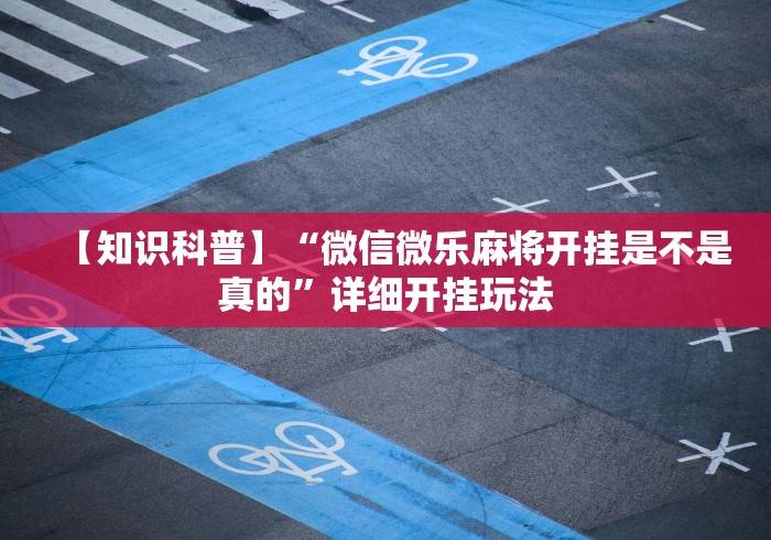 【知识科普】“微信微乐麻将开挂是不是真的”详细开挂玩法