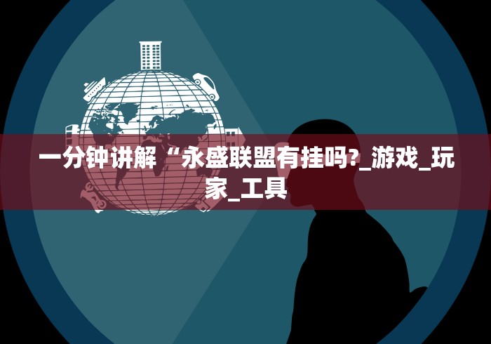 一分钟讲解“永盛联盟有挂吗?_游戏_玩家_工具