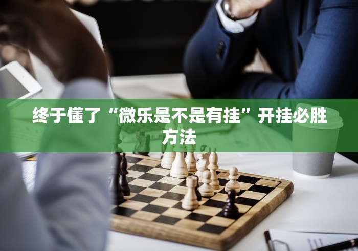 终于懂了“微乐是不是有挂	”开挂必胜方法