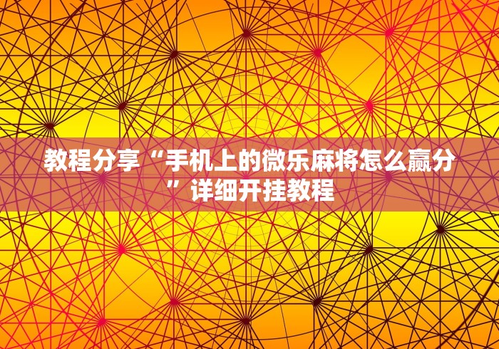教程分享“手机上的微乐麻将怎么赢分”详细开挂教程