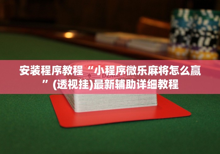 安装程序教程“小程序微乐麻将怎么赢”(透视挂)最新辅助详细教程