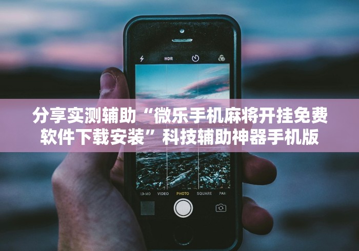分享实测辅助“微乐手机麻将开挂免费软件下载安装”科技辅助神器手机版