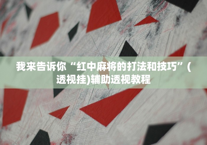 我来告诉你“红中麻将的打法和技巧”(透视挂)辅助透视教程
